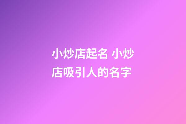 小炒店起名 小炒店吸引人的名字-第1張-店鋪起名-玄機派